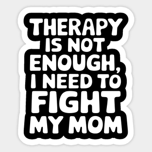 Therapy Is Not Enough, I Need To Fight My Mom Sticker
